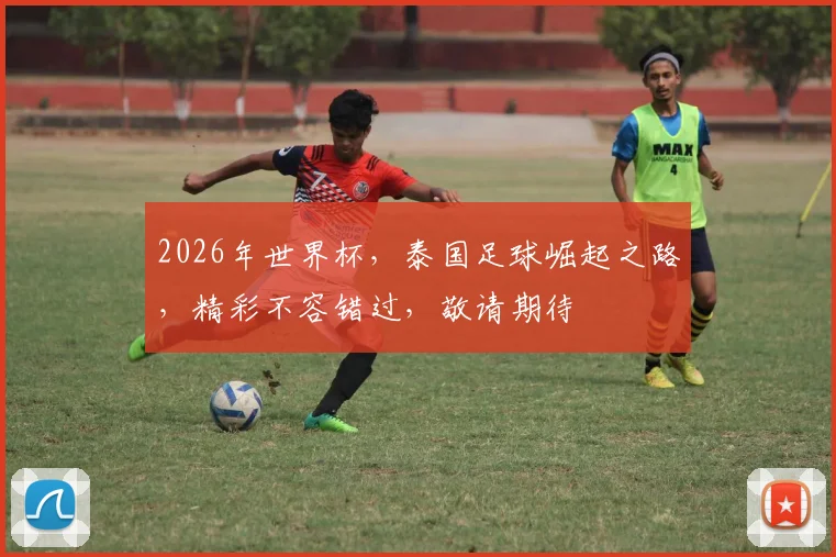 2026年世界杯，泰国足球崛起之路，精彩不容错过，敬请期待