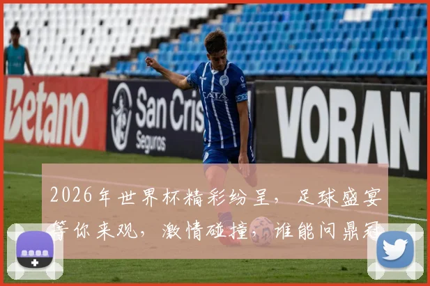 2026年世界杯精彩纷呈，足球盛宴等你来观，激情碰撞，谁能问鼎冠军