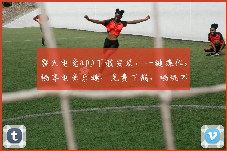 雷火电竞app下载安装，一键操作，畅享电竞乐趣，免费下载，畅玩不停，体验非凡