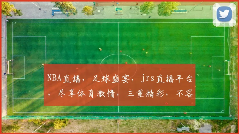 NBA直播，足球盛宴，jrs直播平台，尽享体育激情，三重精彩，不容错过，一站式观赛体验