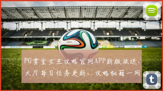 PG赏金女王攻略官网APP新版放送，大厅每日任务更新，攻略秘籍一网打尽，畅玩无忧