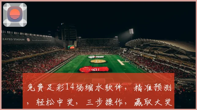 免费足彩14场缩水软件，精准预测，轻松中奖，三步操作，赢取大奖，必备神器
