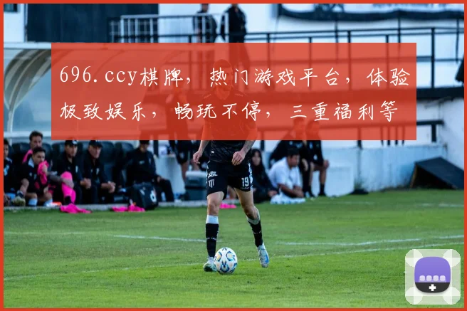 696.ccy棋牌，热门游戏平台，体验极致娱乐，畅玩不停，三重福利等你来