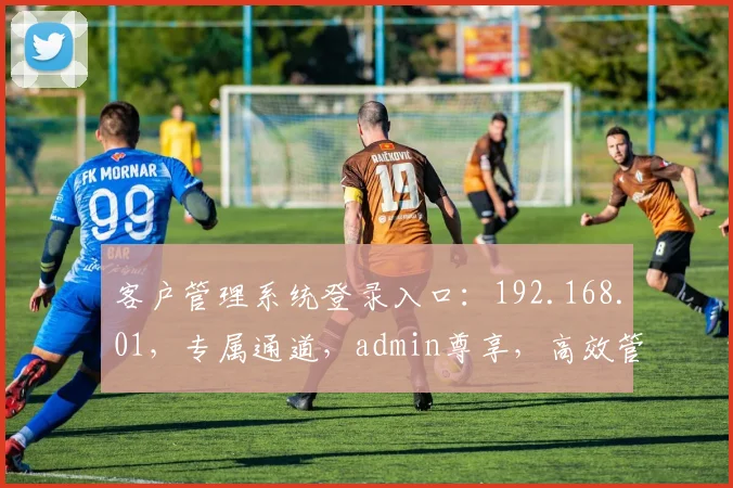 客户管理系统登录入口：192.168.01，专属通道，admin尊享，高效管理三步到位