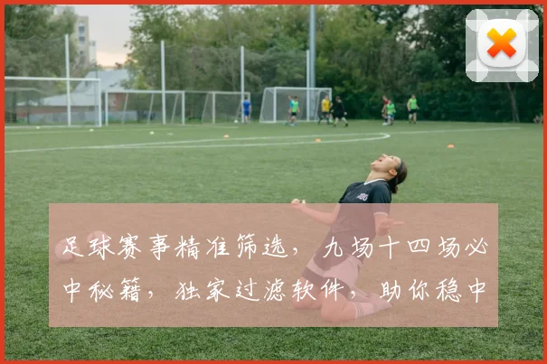 足球赛事精准筛选，九场十四场必中秘籍，独家过滤软件，助你稳中求胜，轻松盈利